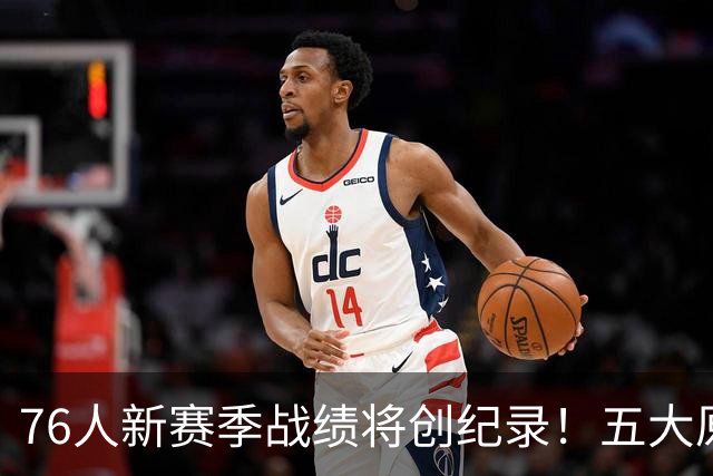 76人新赛季战绩将创纪录！五大原因让他们不再怕慢热&恩比德受伤